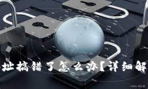 tp钱包买币合约地址搞错了怎么办？详细解决方案与注意事项