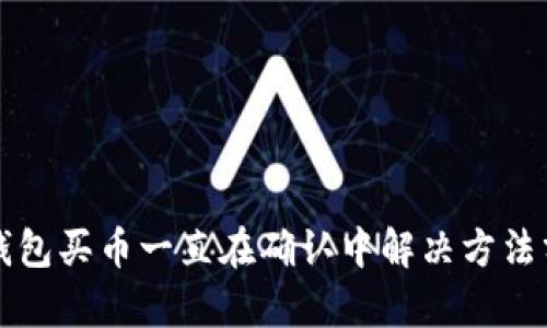 TP钱包买币一直在确认中解决方法分析