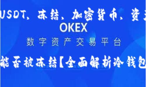 冷钱包中的USDT能否被冻结?全面解析冷钱包与USDT的安全性
关键词:冷钱包, USDT, 冻结, 加密货币, 资产安全
冷钱包中的USDT能否被冻结?全面解析冷钱包与USDT的安全性