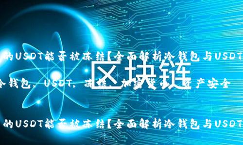 冷钱包中的USDT能否被冻结？全面解析冷钱包与USDT的安全性

关键词：冷钱包, USDT, 冻结, 加密货币, 资产安全


冷钱包中的USDT能否被冻结？全面解析冷钱包与USDT的安全性
