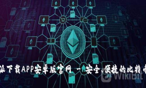 比特派下载APP安卓版官网 - 安全、便捷的比特币钱包