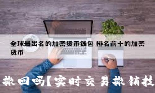   
TP交易能撤回吗？实时交易撤销技巧全解析