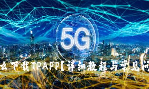 安卓怎么下载TPAPP？详细教程与常见问题解答